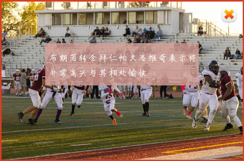 布朗若转会拜仁帕夫洛维奇表示将非常高兴与其相处愉快
