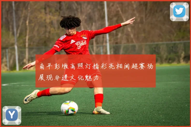 南平彭墩高照灯精彩亮相闽超赛场展现非遗文化魅力