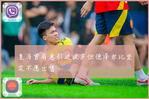 皇马曾有意引进波罗但德泽尔比坚定不愿出售