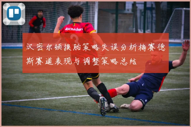 汉密尔顿换胎策略失误分析梅赛德斯赛道表现与调整策略总结