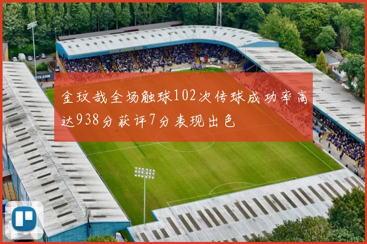 金玟哉全场触球102次传球成功率高达938分获评7分表现出色