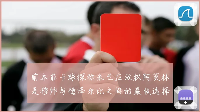 前本菲卡球探称米兰应放权阿莫林是穆帅与德泽尔比之间的最佳选择