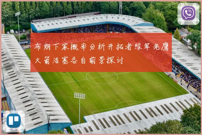 布朗下家概率分析开拓者绿军老鹰火箭活塞各自前景探讨