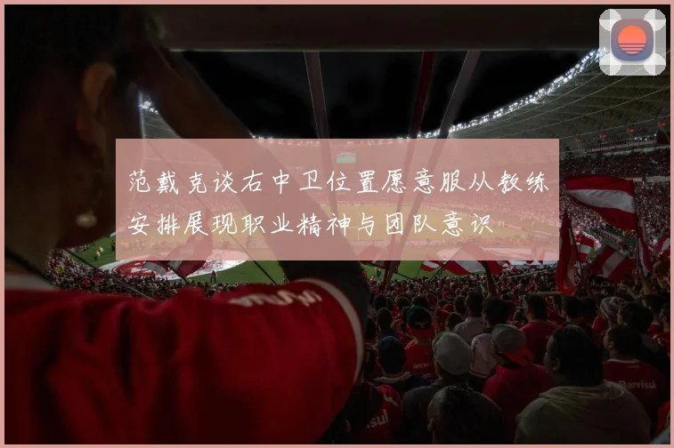 范戴克谈右中卫位置愿意服从教练安排展现职业精神与团队意识