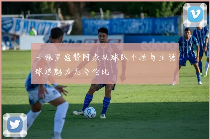 卡佩罗盛赞阿森纳球队个性与主场球迷魅力无与伦比