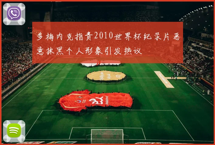 多梅内克指责2010世界杯纪录片恶意抹黑个人形象引发热议