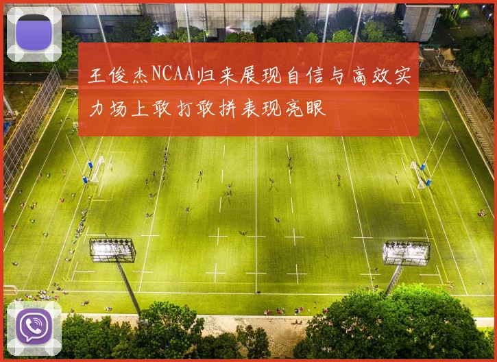 王俊杰NCAA归来展现自信与高效实力场上敢打敢拼表现亮眼