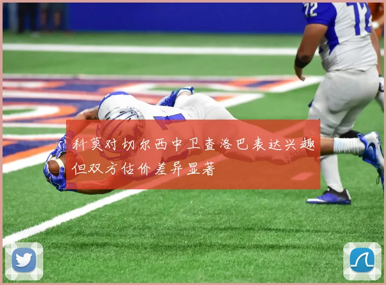 科莫对切尔西中卫查洛巴表达兴趣但双方估价差异显著