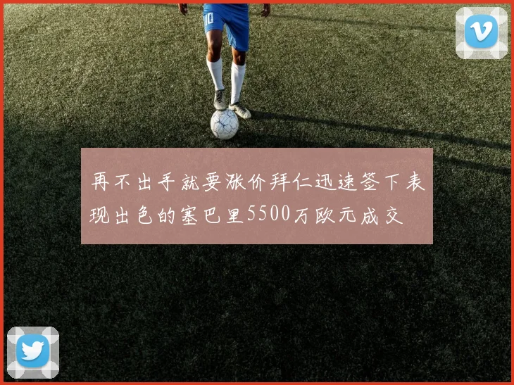 再不出手就要涨价拜仁迅速签下表现出色的塞巴里5500万欧元成交